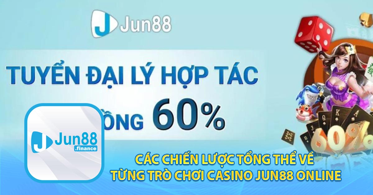 Các chiến lược tổng thể về từng trò chơi Casino Jun88 online