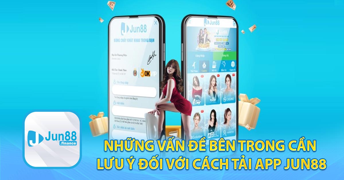 Những vấn đề bên trong cần lưu ý đối với cách tải app JUN88